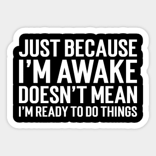 Just Because I'm Awake Doesn't Mean I'm Ready To Do Things Sticker